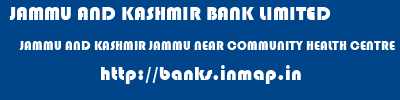 JAMMU AND KASHMIR BANK LIMITED  JAMMU AND KASHMIR JAMMU NEAR COMMUNITY HEALTH CENTRE   banks information 